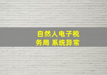 自然人电子税务局 系统异常